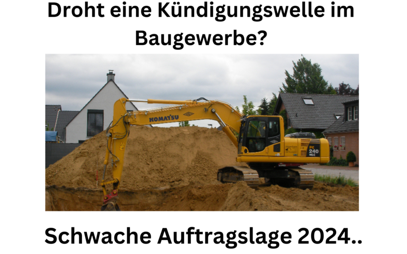 Droht eine Kündigungswelle im Baugewerbe. Schwache Auftragslage 2024