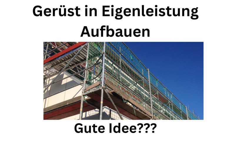 Gerüst in Eigenleistung Aufbauen, eine gute Idee?